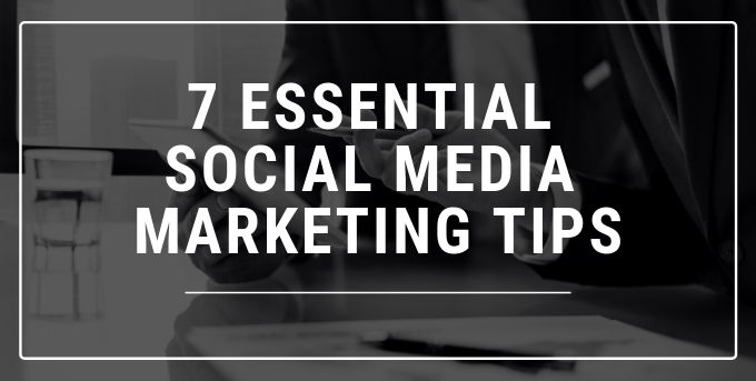 7 Essential Social Media Marketing Tips
